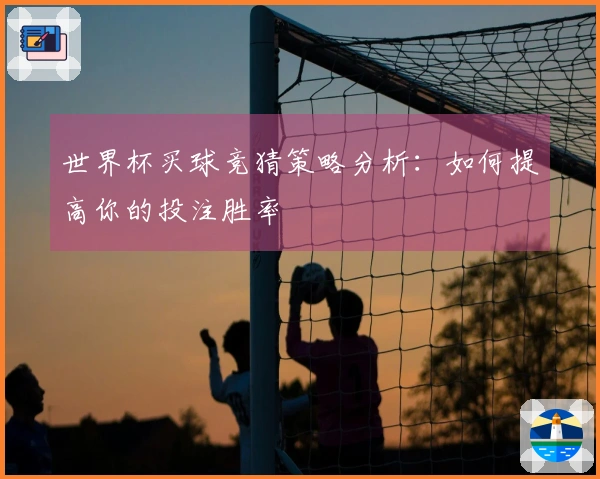 世界杯买球竞猜策略分析：如何提高你的投注胜率