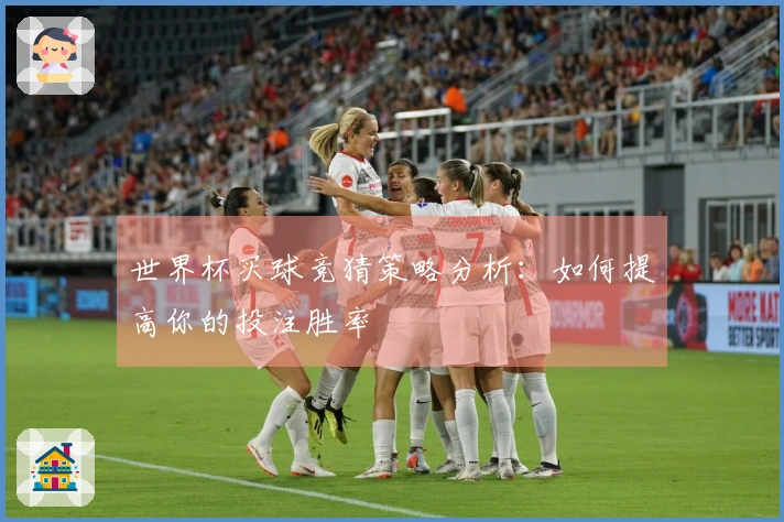 世界杯买球竞猜策略分析：如何提高你的投注胜率