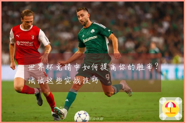 世界杯竞猜中如何提高你的胜率？试试这些实战技巧