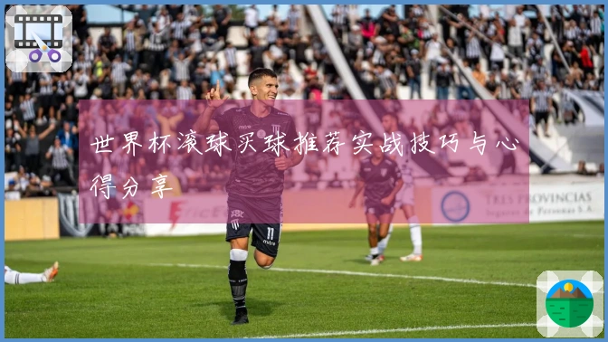 世界杯滚球买球推荐实战技巧与心得分享