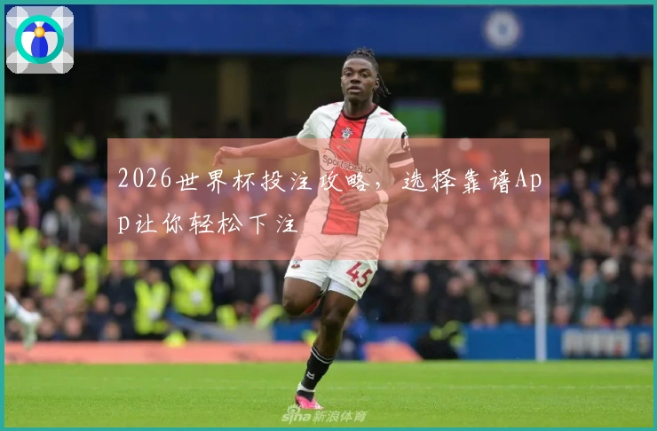 2026世界杯投注攻略，选择靠谱App让你轻松下注